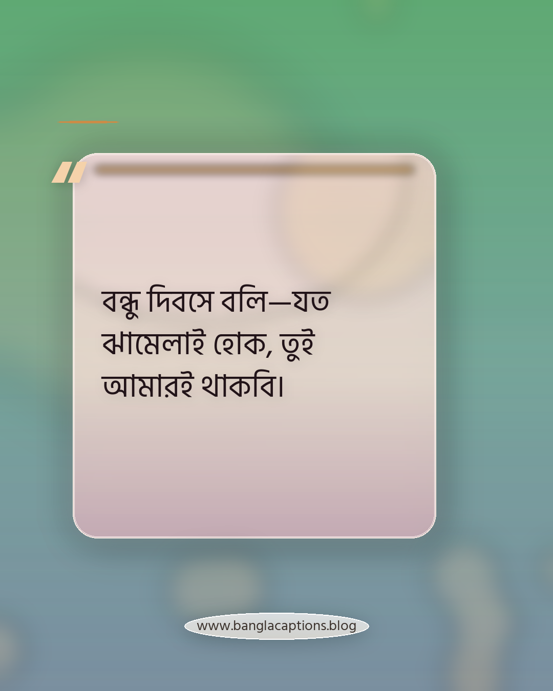 বন্ধু দিবসে বলি—যত ঝামেলাই হোক, তুই আমারই থাকবি। - বন্ধু দিবস নিয়ে স্ট্যাটাস