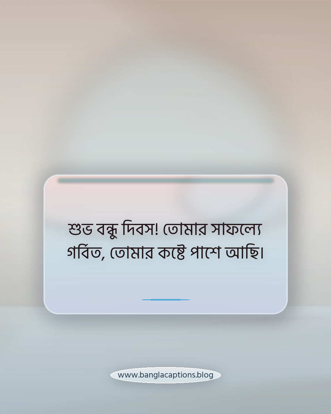 শুভ বন্ধু দিবস! তোমার সাফল্যে গর্বিত, তোমার কষ্টে পাশে আছি। - বন্ধু দিবসের শুভেচ্ছা