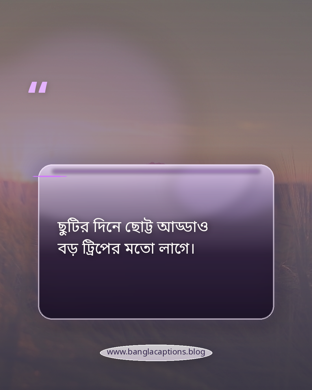 ছুটির দিনে ছোট্ট আড্ডাও বড় ট্রিপের মতো লাগে। - ছুটির দিনে ঘোরাঘুরি নিয়ে স্ট্যাটাস