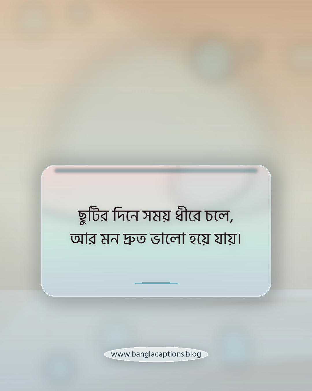 ছুটির দিনে সময় ধীরে চলে, আর মন দ্রুত ভালো হয়ে যায়। - ছুটির দিন নিয়ে উক্তি
