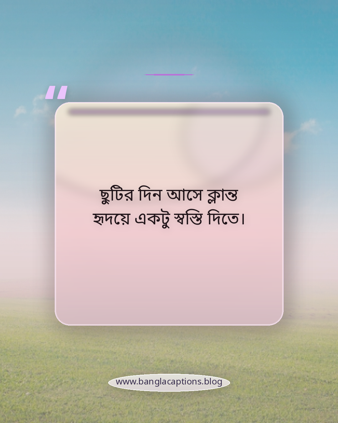 ছুটির দিন আসে ক্লান্ত হৃদয়ে একটু স্বস্তি দিতে। - ছুটির দিন নিয়ে উক্তি