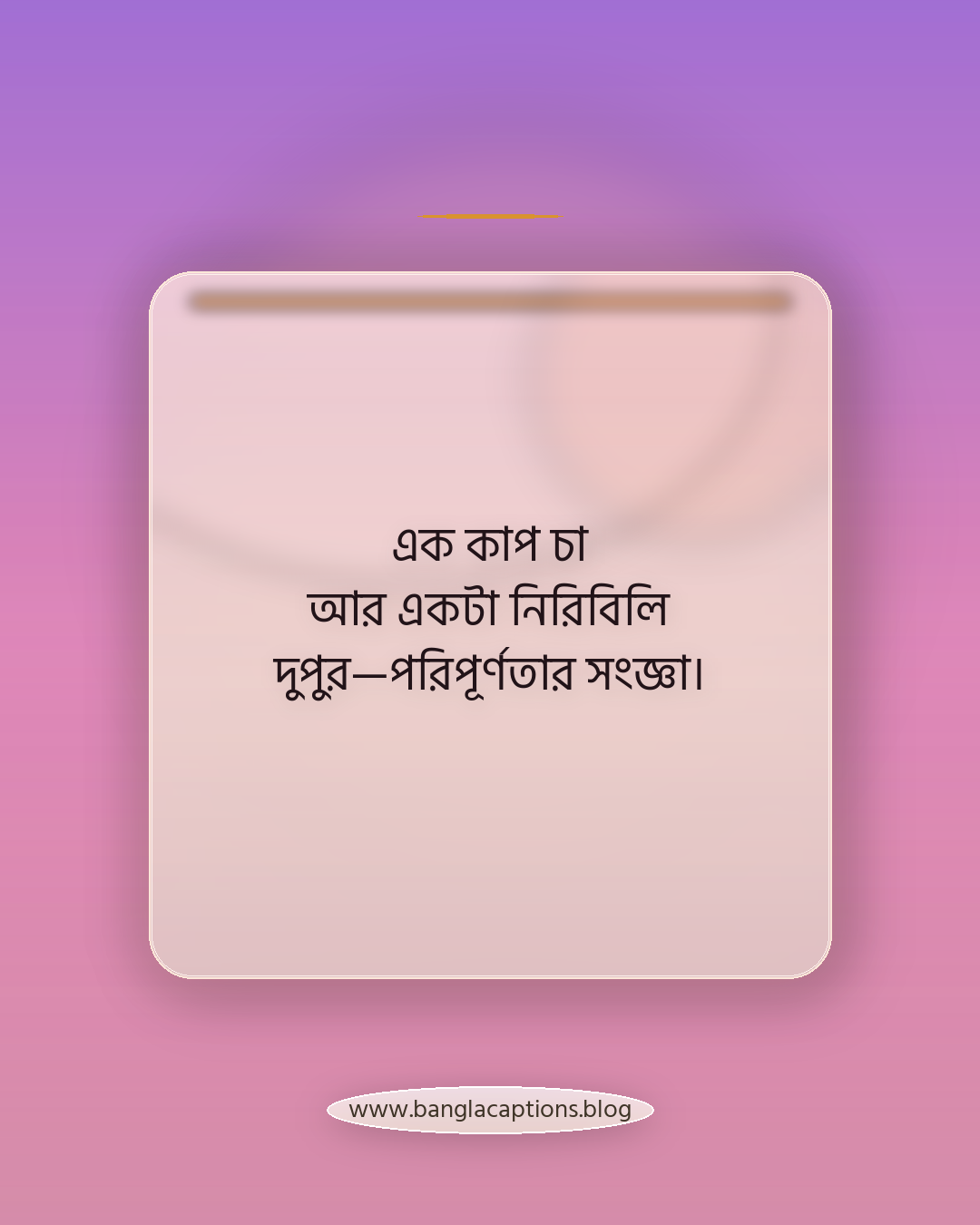 এক কাপ চা আর একটা নিরিবিলি দুপুর—পরিপূর্ণতার সংজ্ঞা। - দুপুর নিয়ে উক্তি
