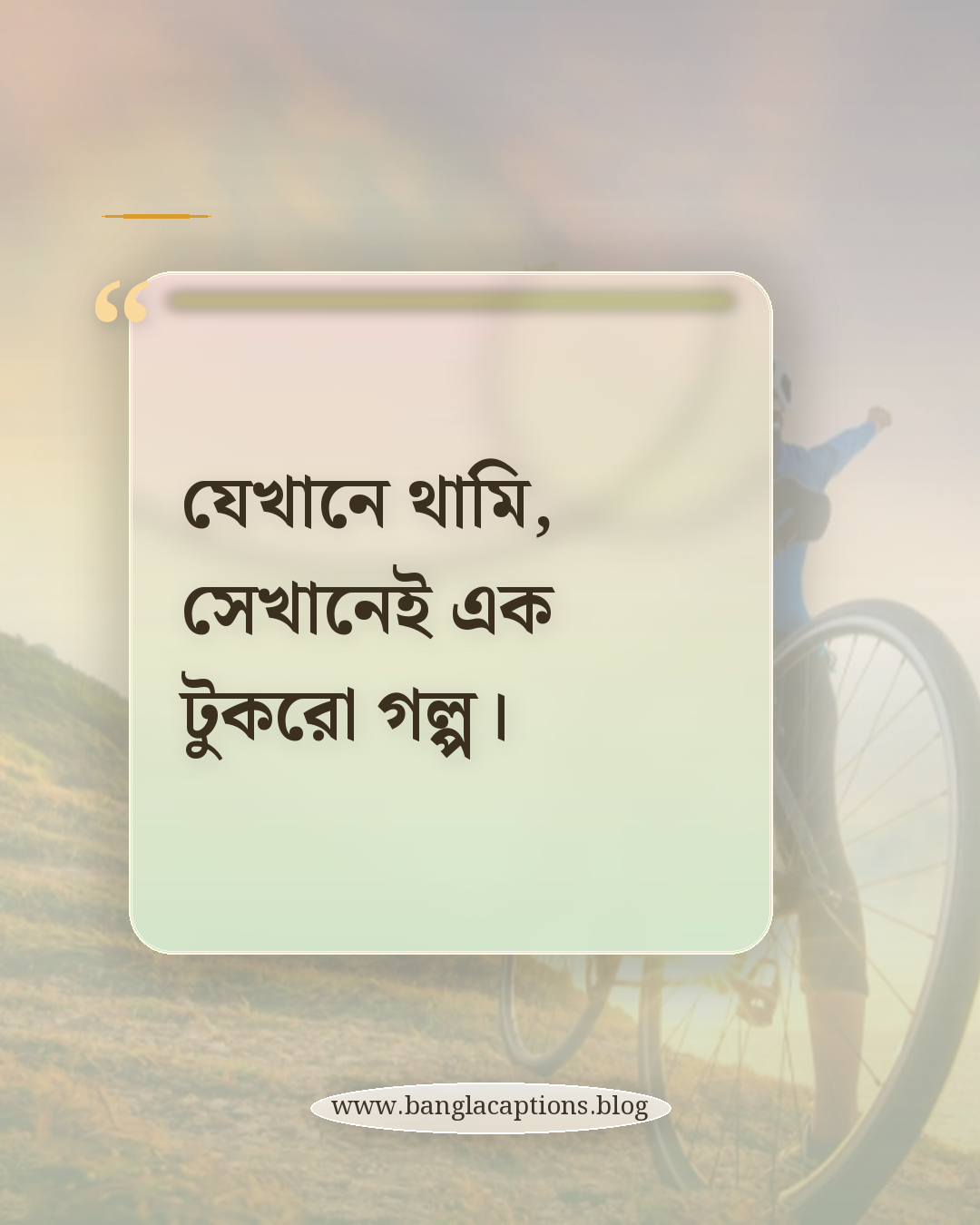 যেখানে থামি, সেখানেই এক টুকরো গল্প। - ঘুরাঘুরি নিয়ে ক্যাপশন
