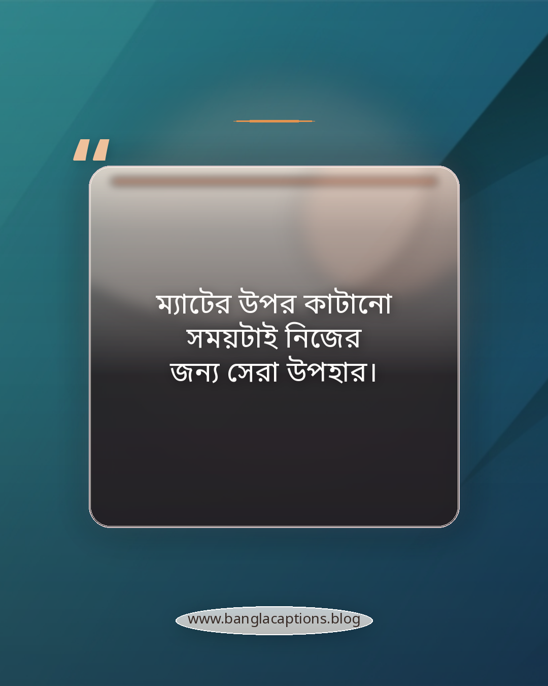 ম্যাটের উপর কাটানো সময়টাই নিজের জন্য সেরা উপহার। - যোগ ব্যায়াম নিয়ে উক্তি