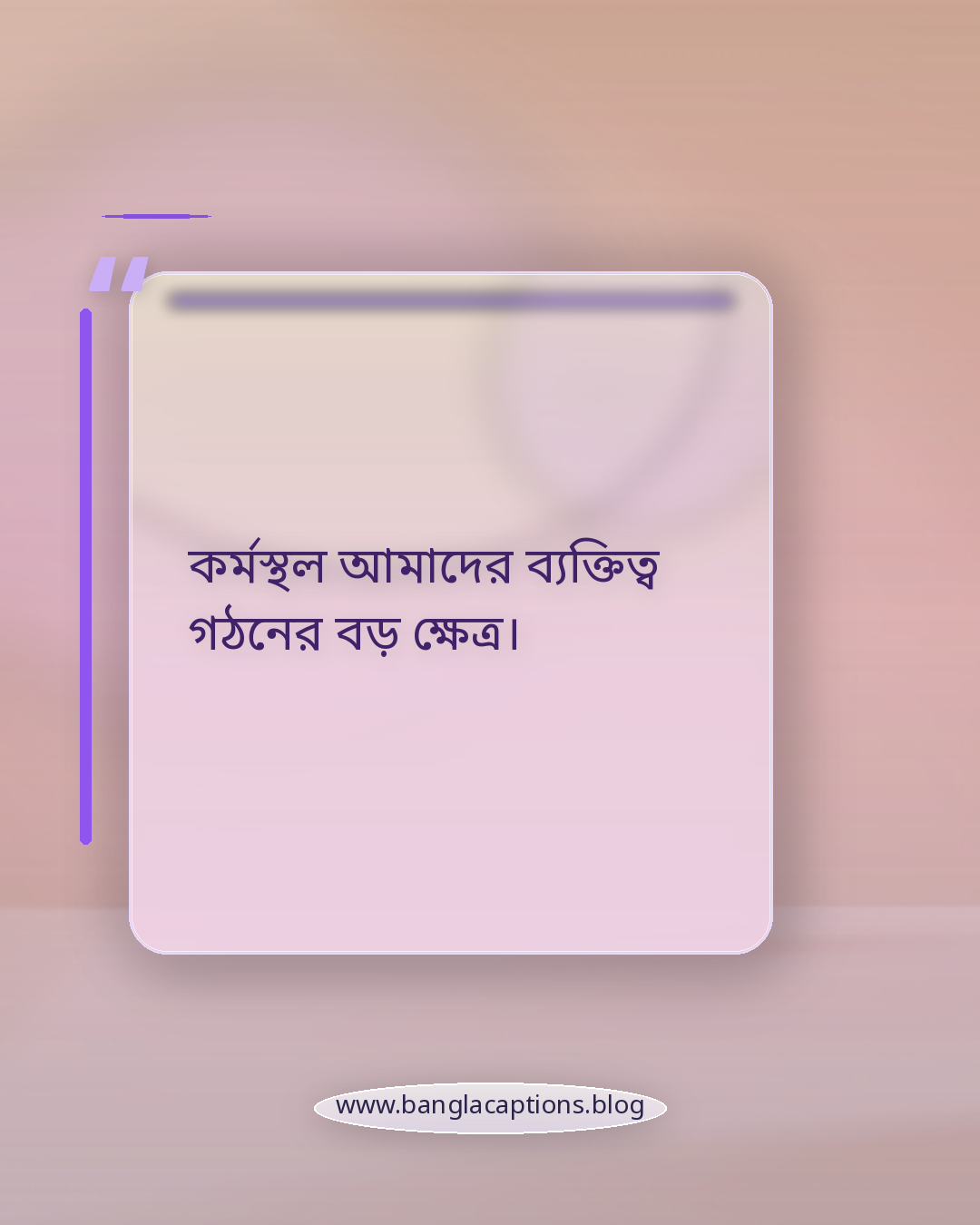 কর্মস্থল আমাদের ব্যক্তিত্ব গঠনের বড় ক্ষেত্র। - কর্মস্থল নিয়ে উক্তি