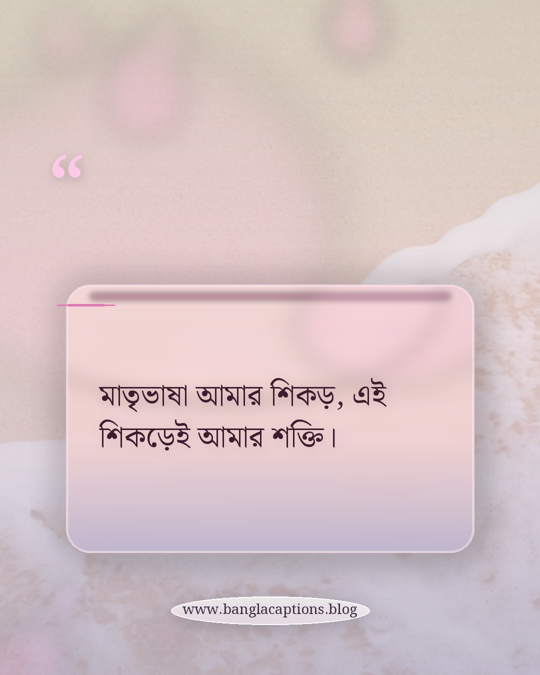 মাতৃভাষা আমার শিকড়, এই শিকড়েই আমার শক্তি। - মাতৃভাষা দিবস নিয়ে উক্তি