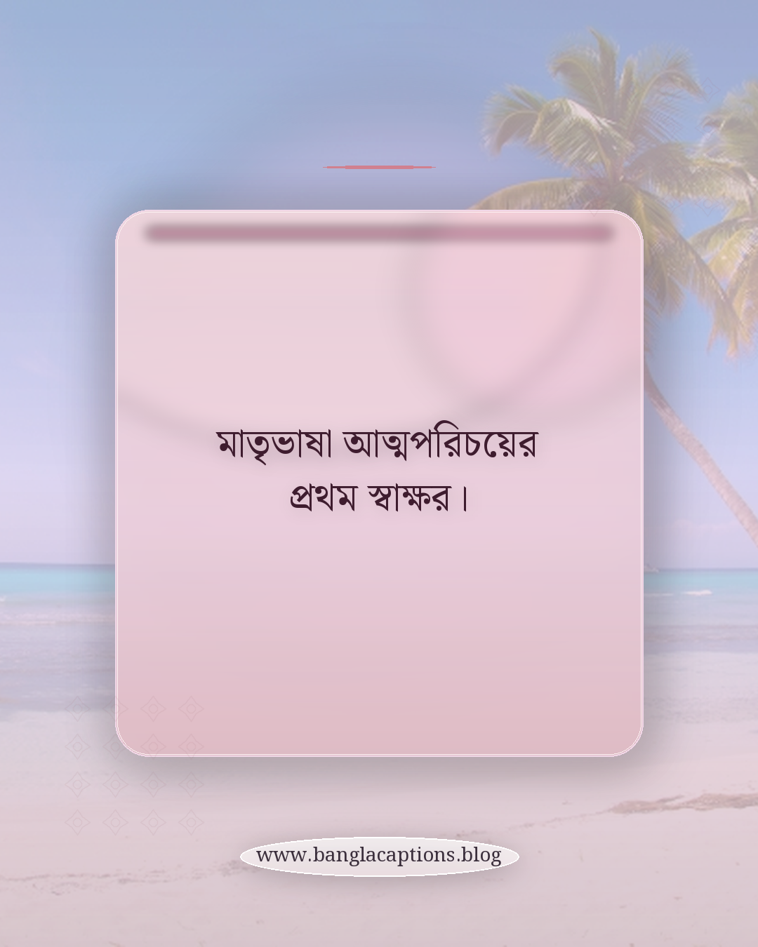 মাতৃভাষা আত্মপরিচয়ের প্রথম স্বাক্ষর। - মাতৃভাষা দিবস নিয়ে উক্তি