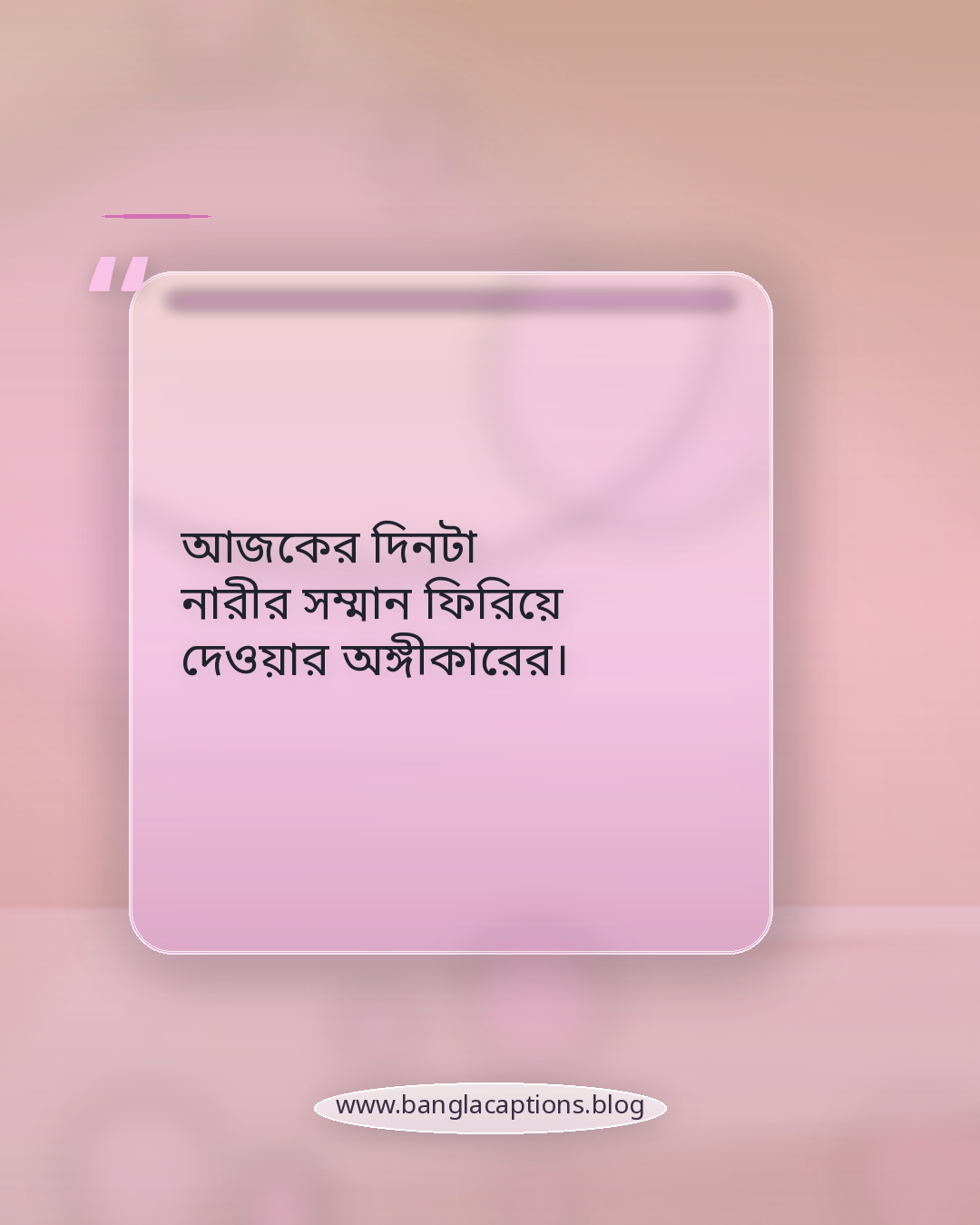 আজকের দিনটা নারীর সম্মান ফিরিয়ে দেওয়ার অঙ্গীকারের। - নারী দিবসের ক্যাপশন