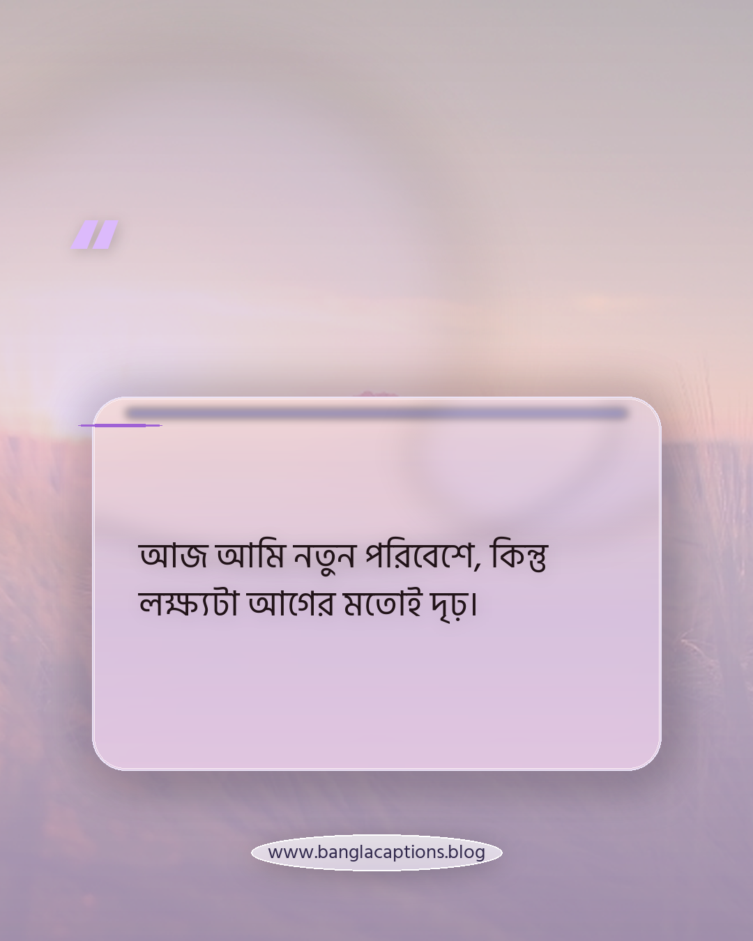 আজ আমি নতুন পরিবেশে, কিন্তু লক্ষ্যটা আগের মতোই দৃঢ়। - নতুন কর্মস্থল নিয়ে উক্তি