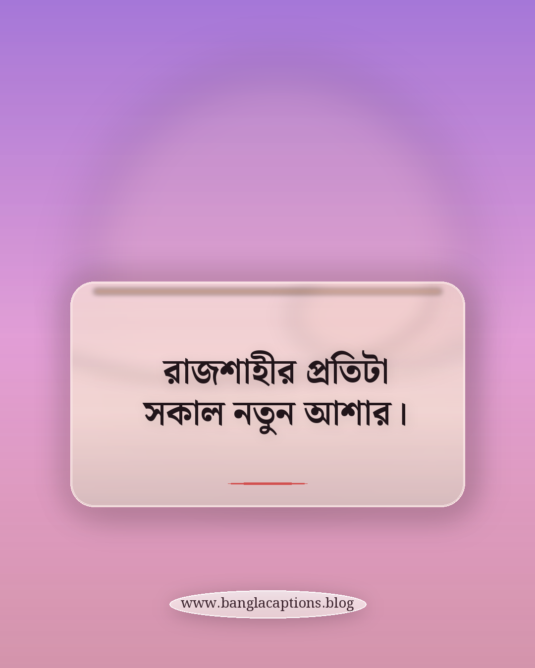 রাজশাহীর প্রতিটা সকাল নতুন আশার। - রাজশাহী নিয়ে ক্যাপশন