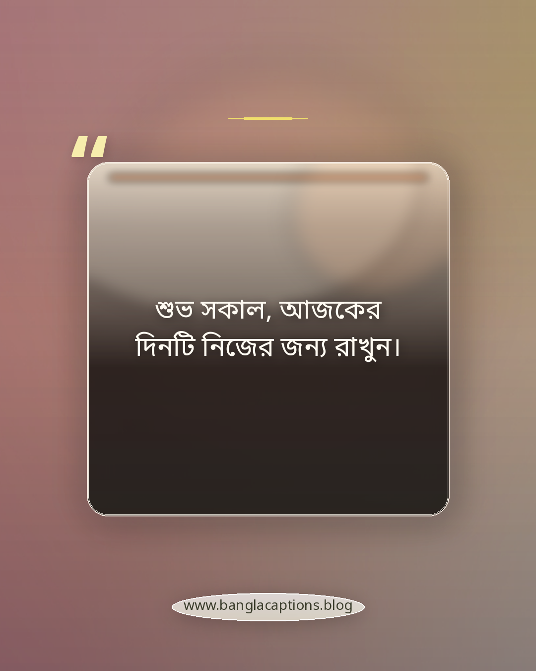 শুভ সকাল, আজকের দিনটি নিজের জন্য রাখুন। - শুভ সকাল ক্যাপশন