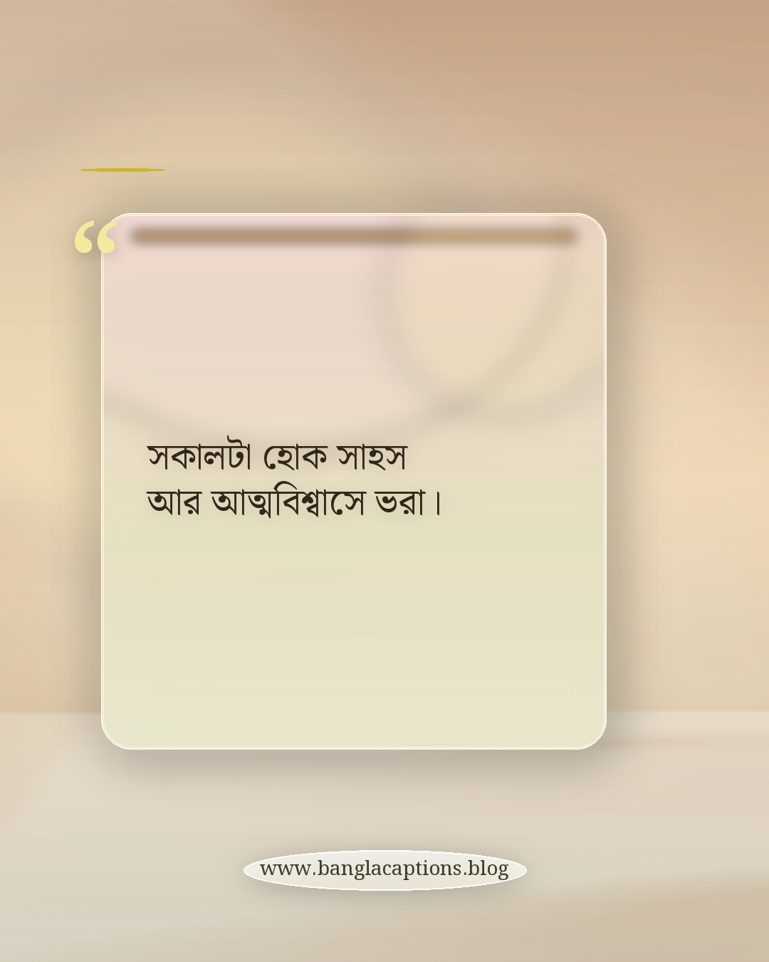 সকালটা হোক সাহস আর আত্মবিশ্বাসে ভরা। - সকাল বেলা নিয়ে ক্যাপশন