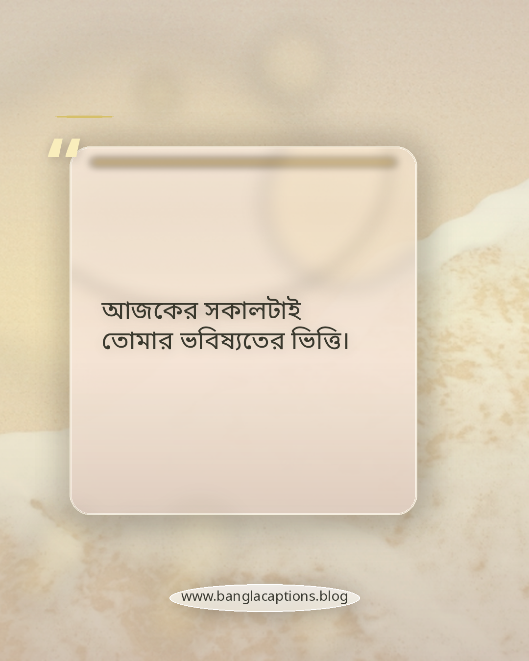 আজকের সকালটাই তোমার ভবিষ্যতের ভিত্তি। - সকালের শুরু নিয়ে উক্তি