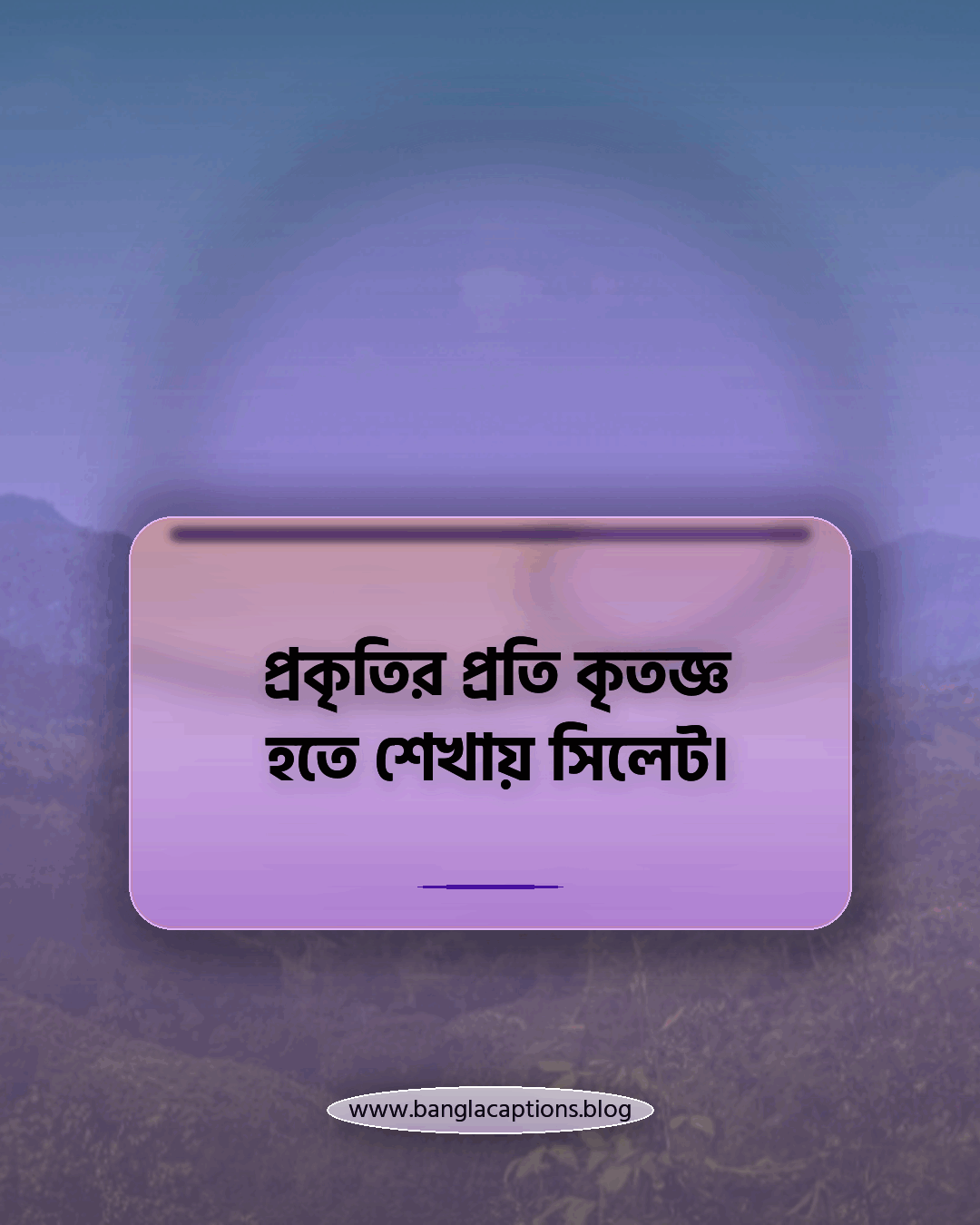প্রকৃতির প্রতি কৃতজ্ঞ হতে শেখায় সিলেট। - সিলেট নিয়ে উক্তি