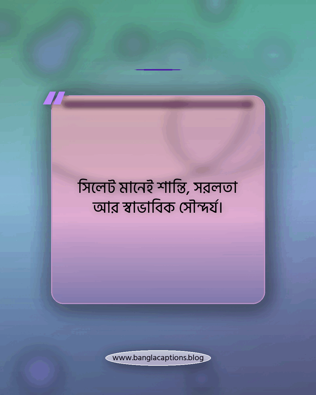 সিলেট মানেই শান্তি, সরলতা আর স্বাভাবিক সৌন্দর্য। - সিলেট নিয়ে উক্তি