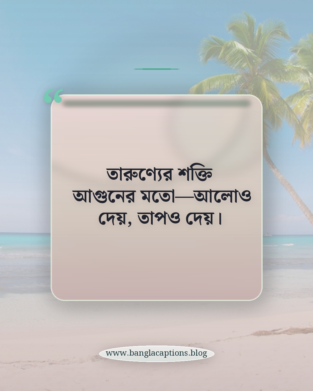 তারুণ্যের শক্তি আগুনের মতো—আলোও দেয়, তাপও দেয়। - তারুণ্যের শক্তি নিয়ে উক্তি