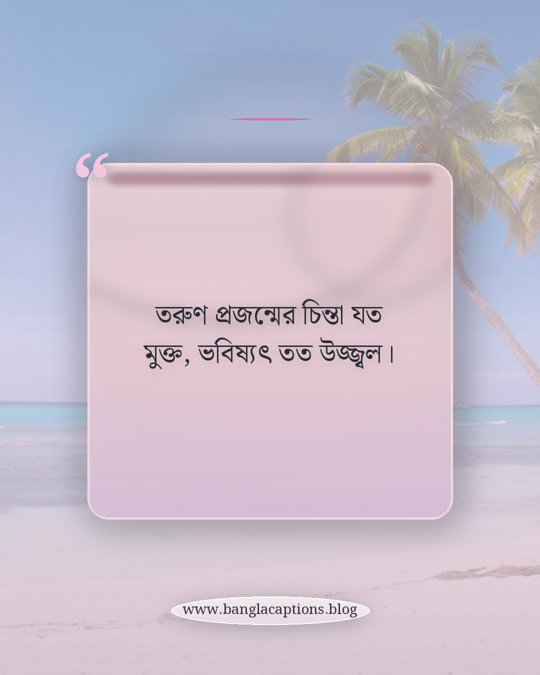তরুণ প্রজন্মের চিন্তা যত মুক্ত, ভবিষ্যৎ তত উজ্জ্বল। - তরুণ প্রজন্ম নিয়ে উক্তি